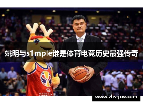 姚明与s1mple谁是体育电竞历史最强传奇 姚明与s1mple谁是体育电竞历史最强传奇